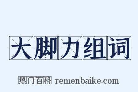 大脚力组词是什么意思的图片